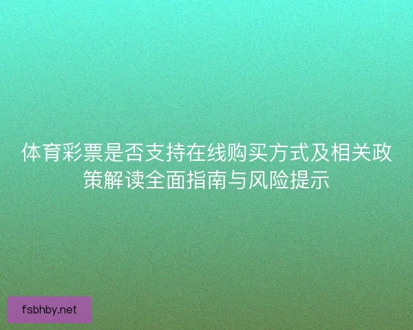 体育彩票是否支持在线购买方式及相关政策解读全面指南与风险提示