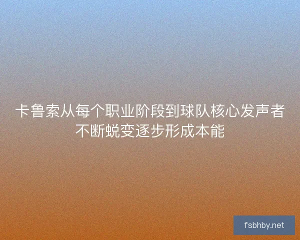 卡鲁索从每个职业阶段到球队核心发声者不断蜕变逐步形成本能