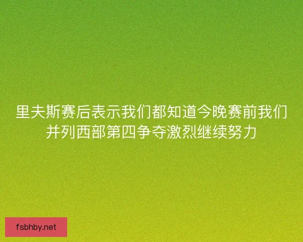 里夫斯赛后表示我们都知道今晚赛前我们并列西部第四争夺激烈继续努力