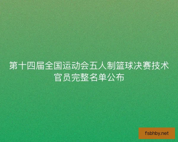 第十四届全国运动会五人制篮球决赛技术官员完整名单公布