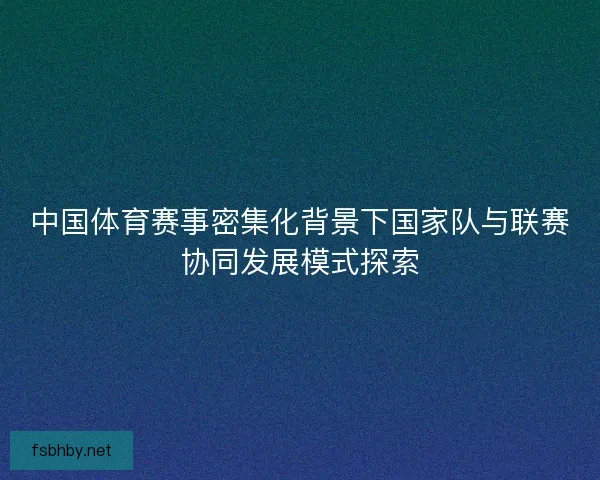 中国体育赛事密集化背景下国家队与联赛协同发展模式探索