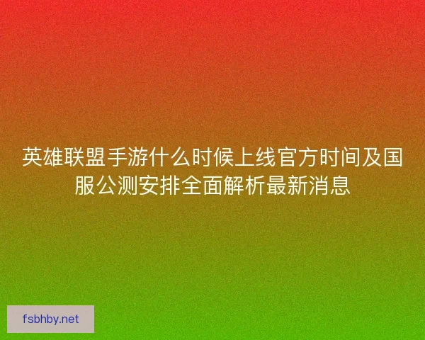 英雄联盟手游什么时候上线官方时间及国服公测安排全面解析最新消息 英雄联盟手游什么时候上线官方时间及国服公测安排全面解析最新消息